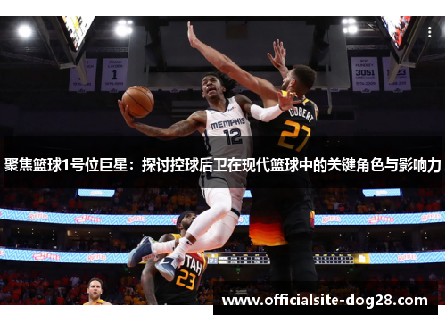聚焦篮球1号位巨星:探讨控球后卫在现代篮球中的关键角色与影响力