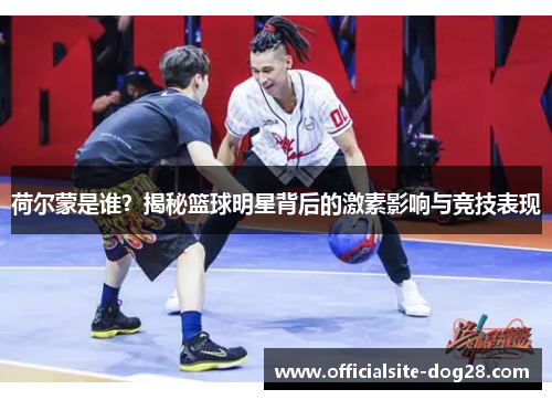 荷尔蒙是谁?揭秘篮球明星背后的激素影响与竞技表现