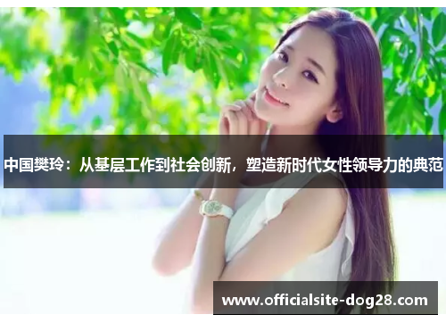 中国樊玲:从基层工作到社会创新,塑造新时代女性领导力的典范