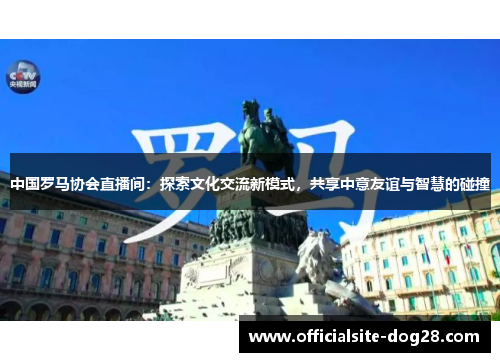 中国罗马协会直播间:探索文化交流新模式,共享中意友谊与智慧的碰撞