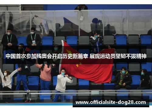 中国首次参加残奥会开启历史新篇章 展现运动员坚韧不拔精神