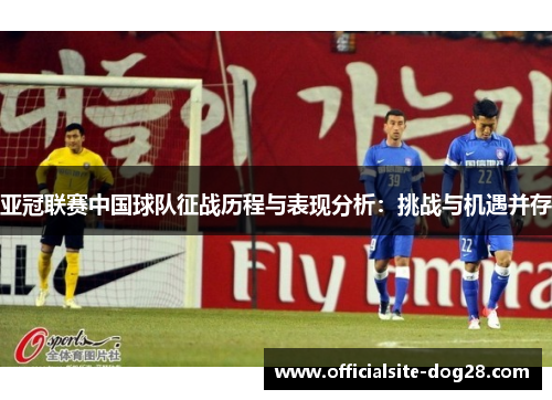 亚冠联赛中国球队征战历程与表现分析:挑战与机遇并存