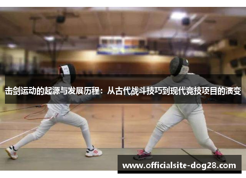 击剑运动的起源与发展历程:从古代战斗技巧到现代竞技项目的演变