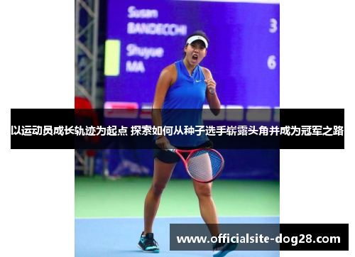 以运动员成长轨迹为起点 探索如何从种子选手崭露头角并成为冠军之路