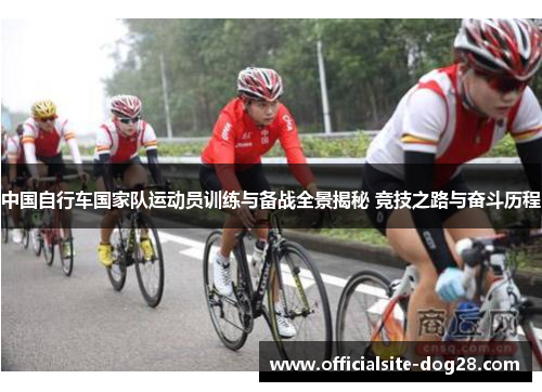 中国自行车国家队运动员训练与备战全景揭秘 竞技之路与奋斗历程