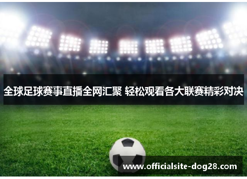 全球足球赛事直播全网汇聚 轻松观看各大联赛精彩对决
