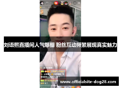 刘语熙直播间人气爆棚 粉丝互动频繁展现真实魅力