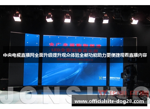 中央电视直播网全面升级提升观众体验全新功能助力更便捷观看直播内容