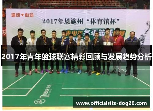 2017年青年篮球联赛精彩回顾与发展趋势分析