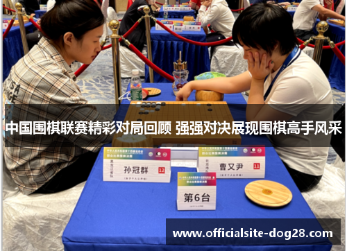 中国围棋联赛精彩对局回顾 强强对决展现围棋高手风采