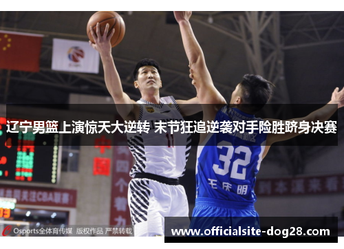 辽宁男篮上演惊天大逆转 末节狂追逆袭对手险胜跻身决赛